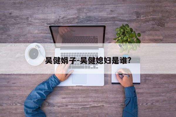 吴健娟子-吴健媳妇是谁?