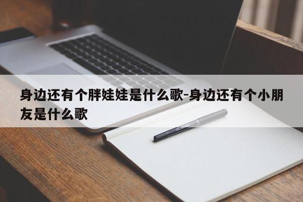 身边还有个胖娃娃是什么歌-身边还有个小朋友是什么歌
