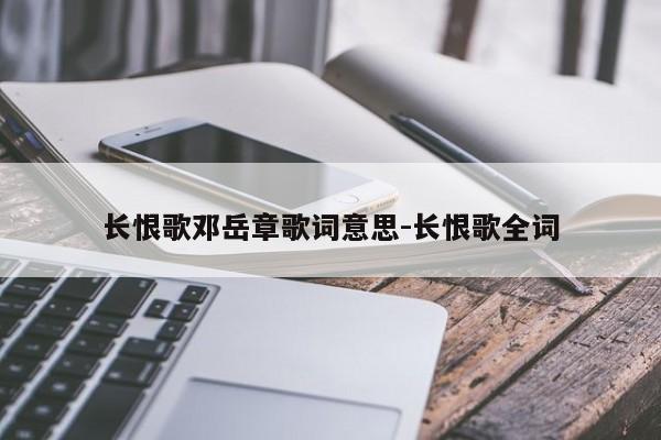 长恨歌邓岳章歌词意思-长恨歌全词