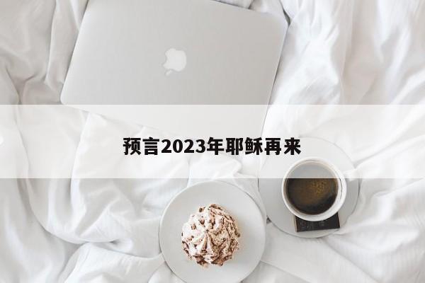 预言2023年耶稣再来