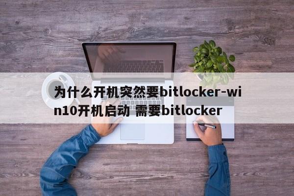为什么开机突然要bitlocker-win10开机启动 需要bitlocker