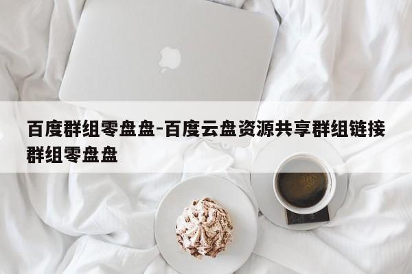 百度群组零盘盘-百度云盘资源共享群组链接群组零盘盘