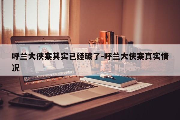 呼兰大侠案其实已经破了-呼兰大侠案真实情况