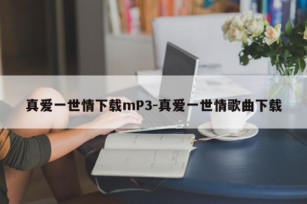 真爱一世情下载mP3-真爱一世情歌曲下载