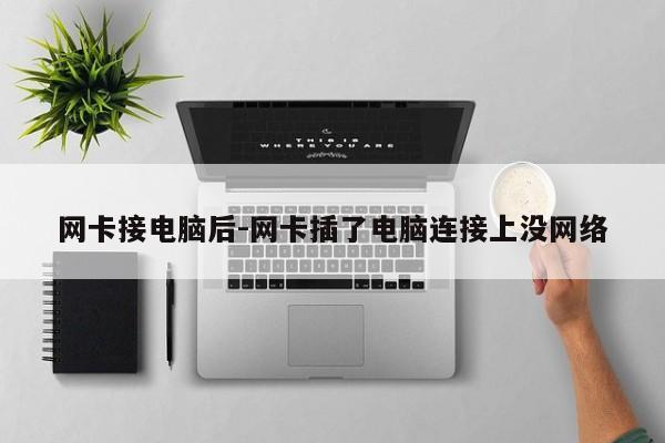 网卡接电脑后-网卡插了电脑连接上没网络