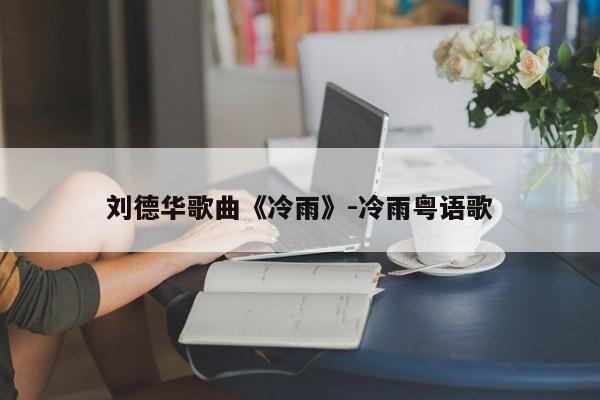 刘德华歌曲《冷雨》-冷雨粤语歌