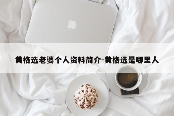 黄格选老婆个人资料简介-黄格选是哪里人