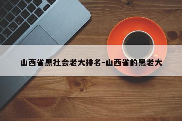 山西省黑社会老大排名-山西省的黑老大