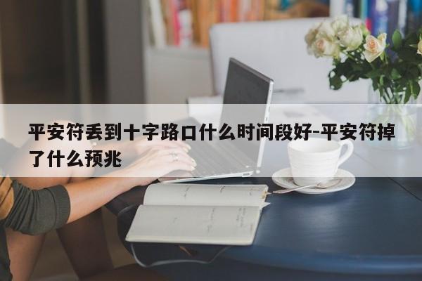 平安符丢到十字路口什么时间段好-平安符掉了什么预兆