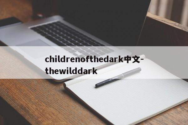 childrenofthedark中文-thewilddark