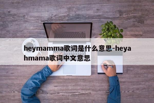 heymamma歌词是什么意思-heyahmama歌词中文意思