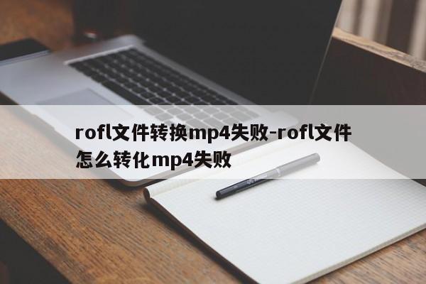 rofl文件转换mp4失败-rofl文件怎么转化mp4失败