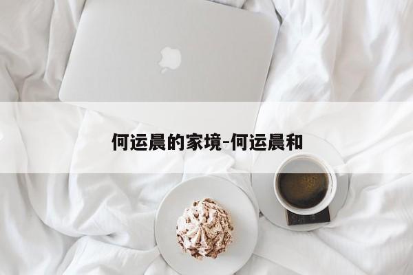 何运晨的家境-何运晨和