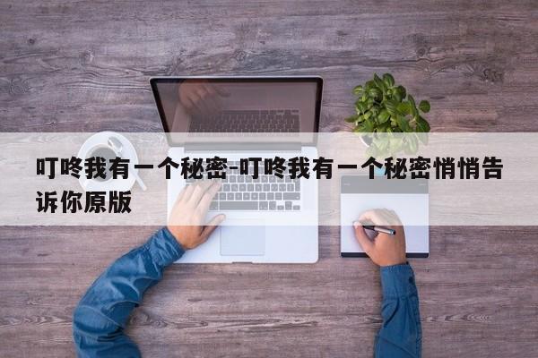 叮咚我有一个秘密-叮咚我有一个秘密悄悄告诉你原版