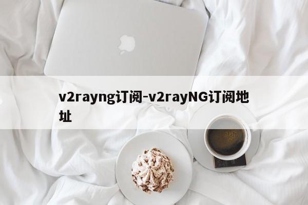 v2rayng订阅-v2rayNG订阅地址