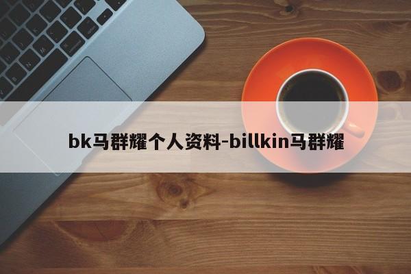 bk马群耀个人资料-billkin马群耀