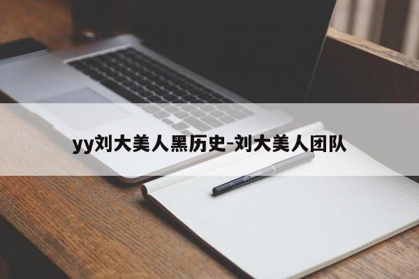 yy刘大美人黑历史-刘大美人团队