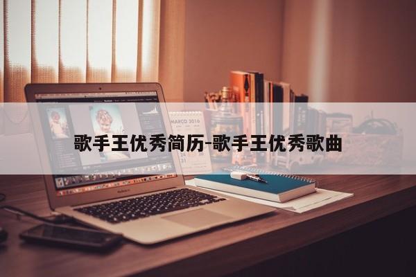 歌手王优秀简历-歌手王优秀歌曲
