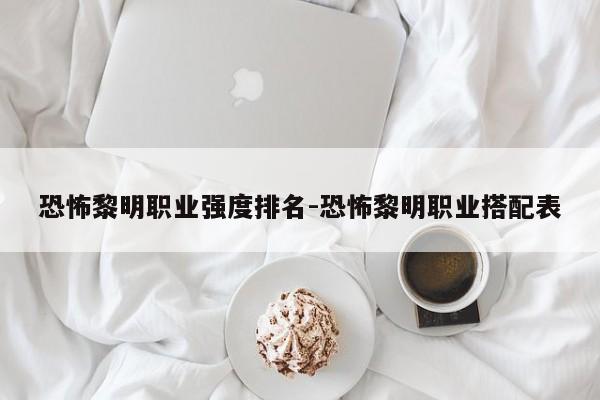 恐怖黎明职业强度排名-恐怖黎明职业搭配表