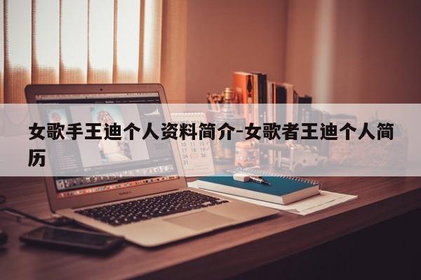 女歌手王迪个人资料简介-女歌者王迪个人简历