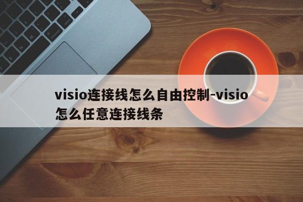 visio连接线怎么自由控制-visio怎么任意连接线条