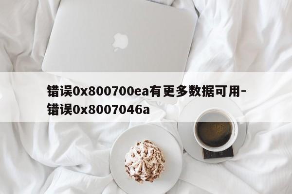 错误0x800700ea有更多数据可用-错误0x8007046a