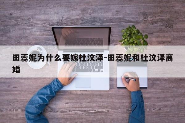 田蕊妮为什么要嫁杜汶泽-田蕊妮和杜汶泽离婚