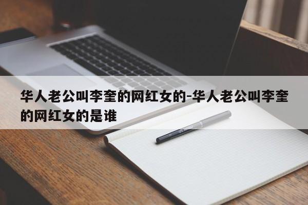 华人老公叫李奎的网红女的-华人老公叫李奎的网红女的是谁