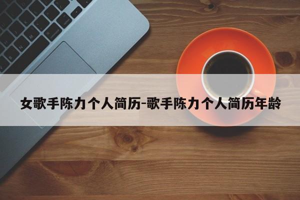 女歌手陈力个人简历-歌手陈力个人简历年龄