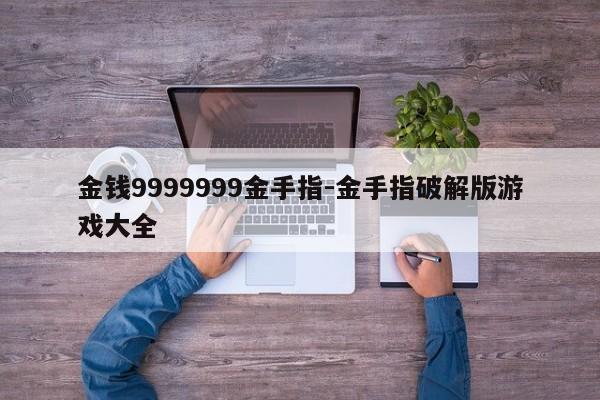 金钱9999999金手指-金手指破解版游戏大全