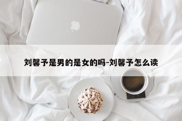 刘馨予是男的是女的吗-刘馨予怎么读