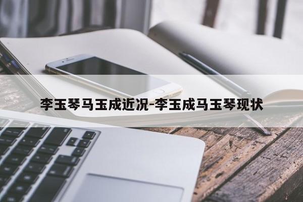 李玉琴马玉成近况-李玉成马玉琴现状