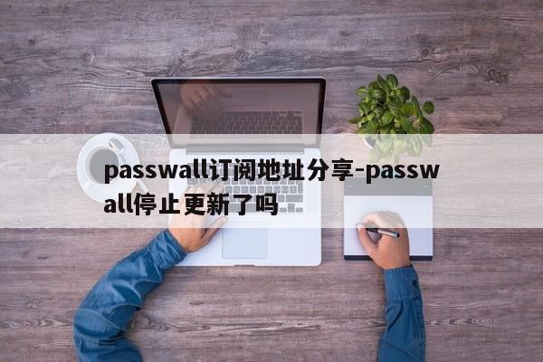 passwall订阅地址分享-passwall停止更新了吗