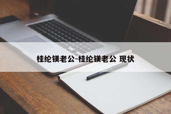 桂纶镁老公-桂纶镁老公 现状