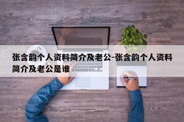张含韵个人资料简介及老公-张含韵个人资料简介及老公是谁