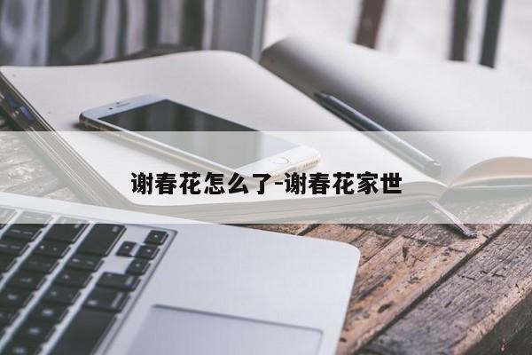 谢春花怎么了-谢春花家世