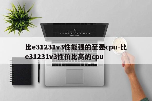 比e31231v3性能强的至强cpu-比e31231v3性价比高的cpu