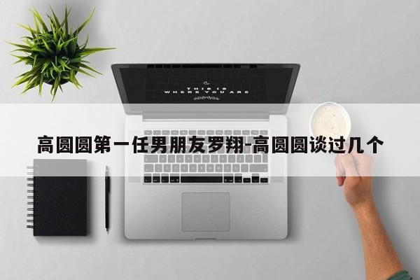 高圆圆第一任男朋友罗翔-高圆圆谈过几个