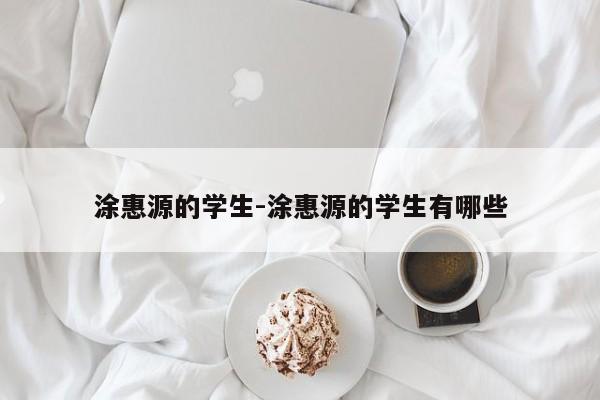 涂惠源的学生-涂惠源的学生有哪些