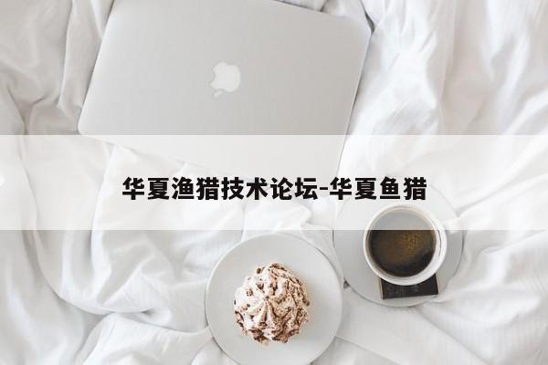 华夏渔猎技术论坛-华夏鱼猎