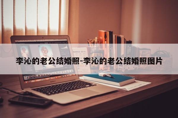 李沁的老公结婚照-李沁的老公结婚照图片