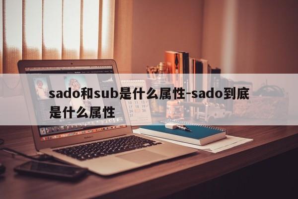 sado和sub是什么属性-sado到底是什么属性