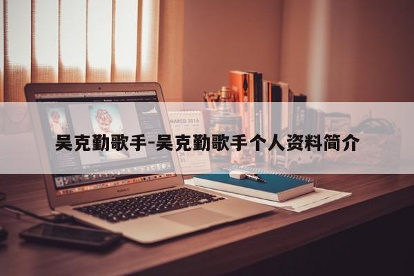 吴克勤歌手-吴克勤歌手个人资料简介