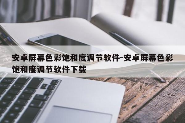 安卓屏幕色彩饱和度调节软件-安卓屏幕色彩饱和度调节软件下载