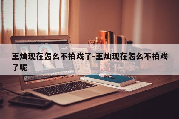 王灿现在怎么不拍戏了-王灿现在怎么不拍戏了呢