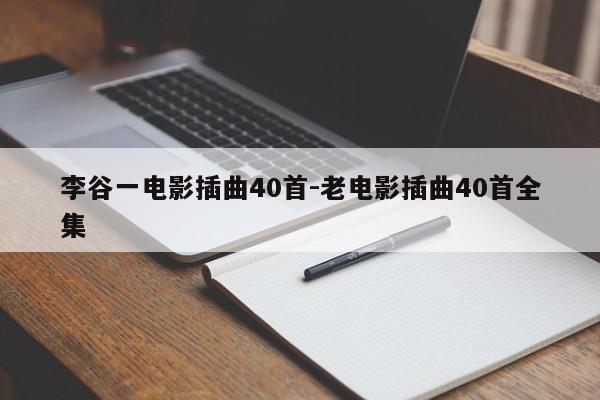 李谷一电影插曲40首-老电影插曲40首全集
