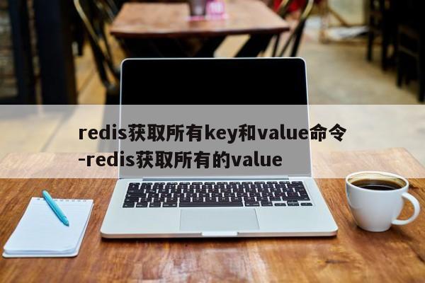 redis获取所有key和value命令-redis获取所有的value