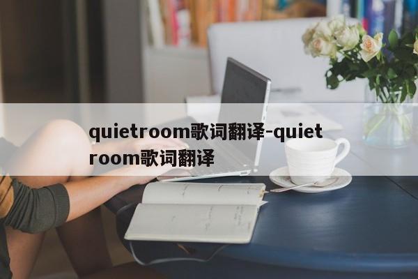 quietroom歌词翻译-quiet room歌词翻译