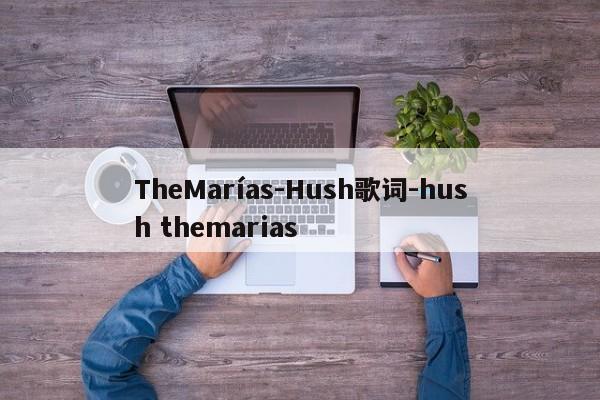 TheMarías-Hush歌词-hush themarias